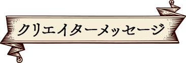 クリエイターメッセージ