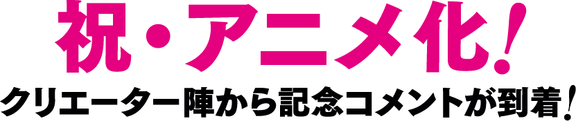 祝・アニメ化！クリエーター陣から記念コメントが到着！