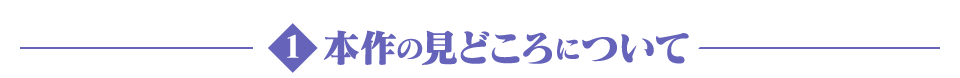1　本作の見どころについて