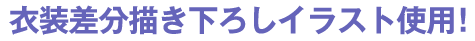 衣装差分描き下ろしイラスト使用！