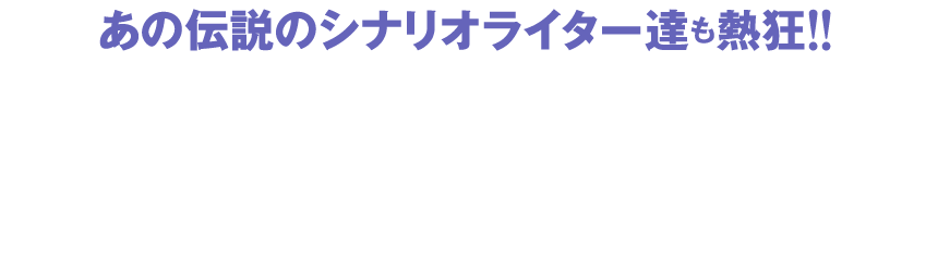 あの伝説のシナリオライター達も熱狂!!　燦然たる輝きを放つ俊英達から応援コメントが到着