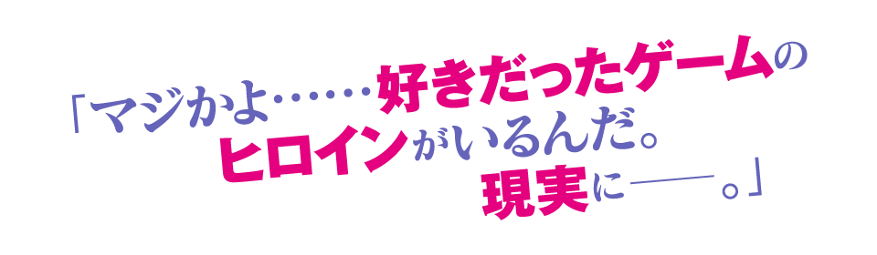 「マジかよ……好きだったゲームのヒロインがいるんだ。現実に——。」