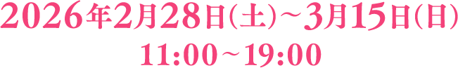 2026年2月28日(土)~3月15日(日)11:00~19:00