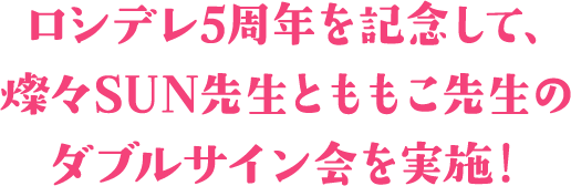 ロシデレ5周年を記念して、燦々SUN先生とももこ先生のダブルサイン会を実施!