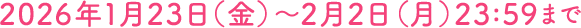2026年1月23日(金)~2月2日(月)23:59まで