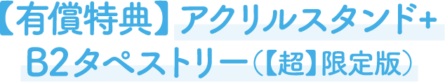 【有償特典】アクリルスタンド+B2タペストリー（【超】限定版）