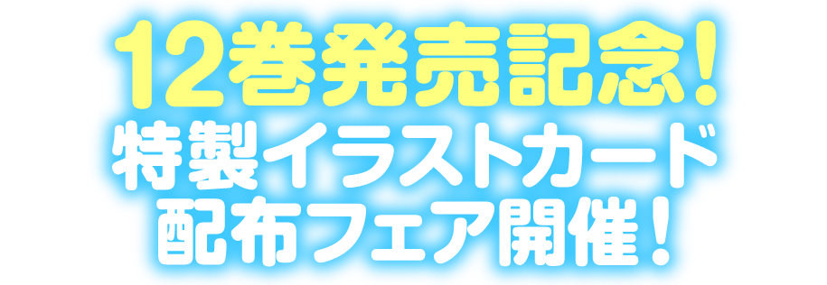 12巻発売記念!特製イラストカード配布フェア開催!