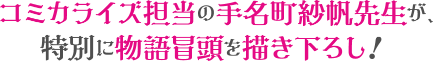 コミカライズ担当の手名町先生が、特別に物語冒頭を描き下ろし！