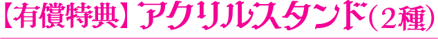 【有償特典】アクリルスタンド（2種）