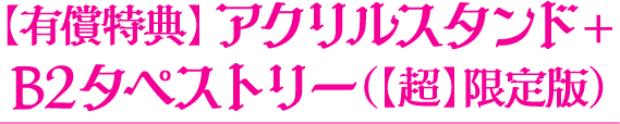 【有償特典】アクリルスタンド+B2タペストリー（【超】限定版）
