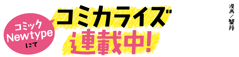 コミックNewtypeにてコミカライズ連載中！　漫画／蟹丹