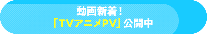 新着動画!「TVアニメPV」公開中