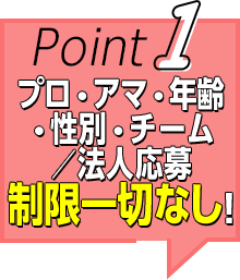 Point1 プロ・アマ・年齢 ・性別・チーム ／法人応募 制限一切なし！