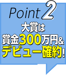 Point2 大賞は 賞金300万円＆ デビュー確約！