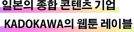 일본의 종합 콘텐츠 기업KADOKAWA의 웹툰 레이블（KADOKAWA의  웹툰  레이블）