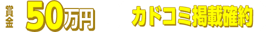 賞金50万円+カドコミ掲載確約