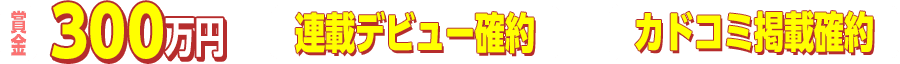 賞金300万円＋連載デビュー確約＋カドコミ掲載確約