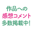 作品への感想コメント多数掲載中！