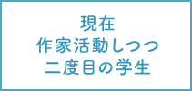 現在　作家活動しつつ二度目の学生