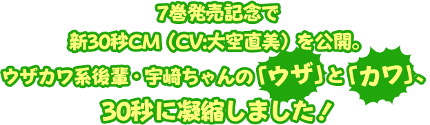 7巻発売記念で新30秒CM（CV:大空直美）を公開。ウザカワ系後輩・宇崎ちゃんの「ウザ」と「カワ」、30秒に凝縮しました！