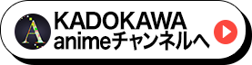 KADOKAWAanimeチャンネルへ